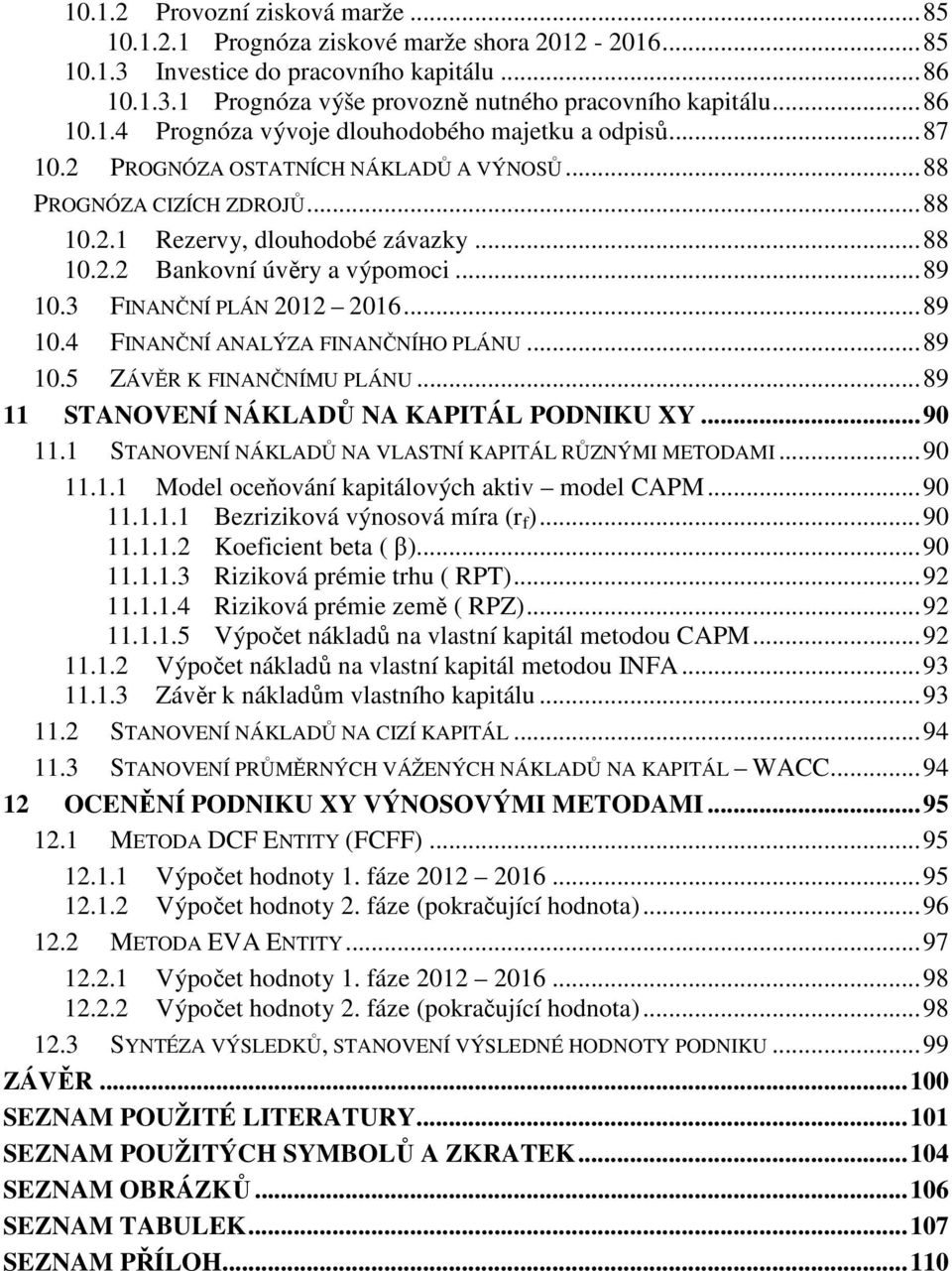 .. 89 10.3 FINANČNÍ PLÁN 2012 2016... 89 10.4 FINANČNÍ ANALÝZA FINANČNÍHO PLÁNU... 89 10.5 ZÁVĚR K FINANČNÍMU PLÁNU... 89 11 STANOVENÍ NÁKLADŮ NA KAPITÁL PODNIKU XY... 90 11.