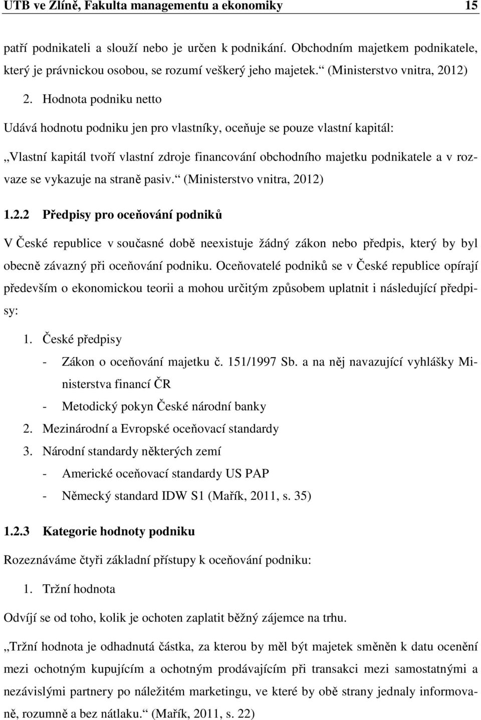 Hodnota podniku netto Udává hodnotu podniku jen pro vlastníky, oceňuje se pouze vlastní kapitál: Vlastní kapitál tvoří vlastní zdroje financování obchodního majetku podnikatele a v rozvaze se