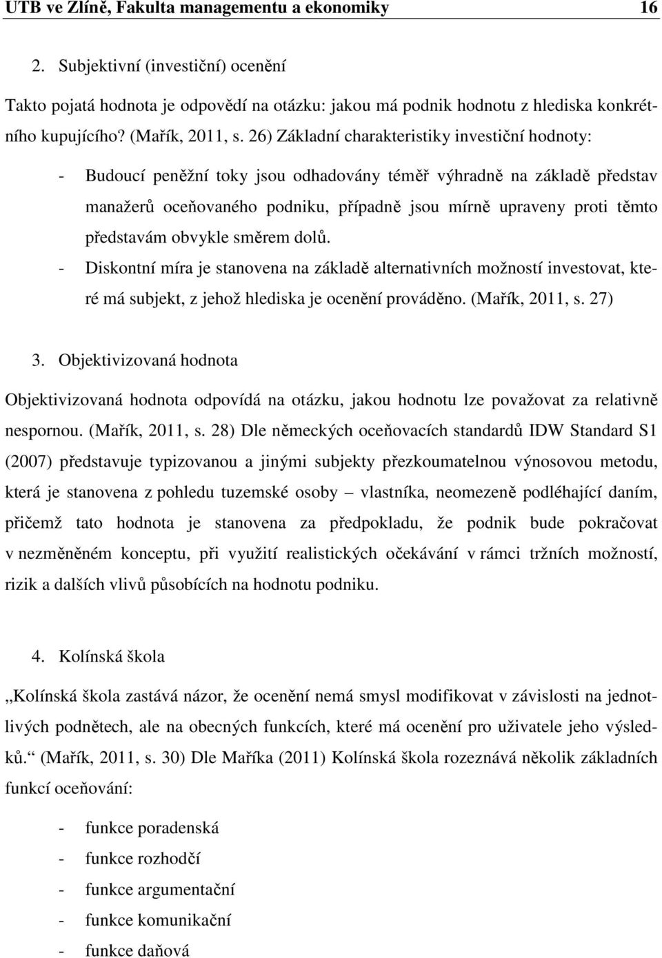 26) Základní charakteristiky investiční hodnoty: - Budoucí peněžní toky jsou odhadovány téměř výhradně na základě představ manažerů oceňovaného podniku, případně jsou mírně upraveny proti těmto