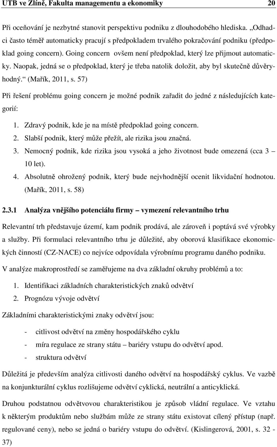 Naopak, jedná se o předpoklad, který je třeba natolik doložit, aby byl skutečně důvěryhodný. (Mařík, 2011, s.