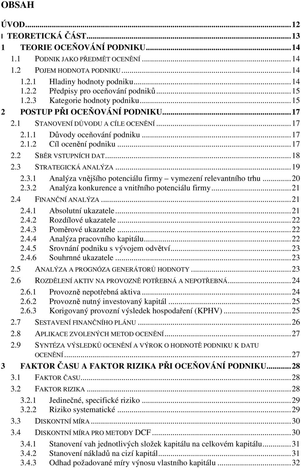 .. 18 2.3 STRATEGICKÁ ANALÝZA... 19 2.3.1 Analýza vnějšího potenciálu firmy vymezení relevantního trhu... 20 2.3.2 Analýza konkurence a vnitřního potenciálu firmy... 21 2.4 FINANČNÍ ANALÝZA... 21 2.4.1 Absolutní ukazatele.