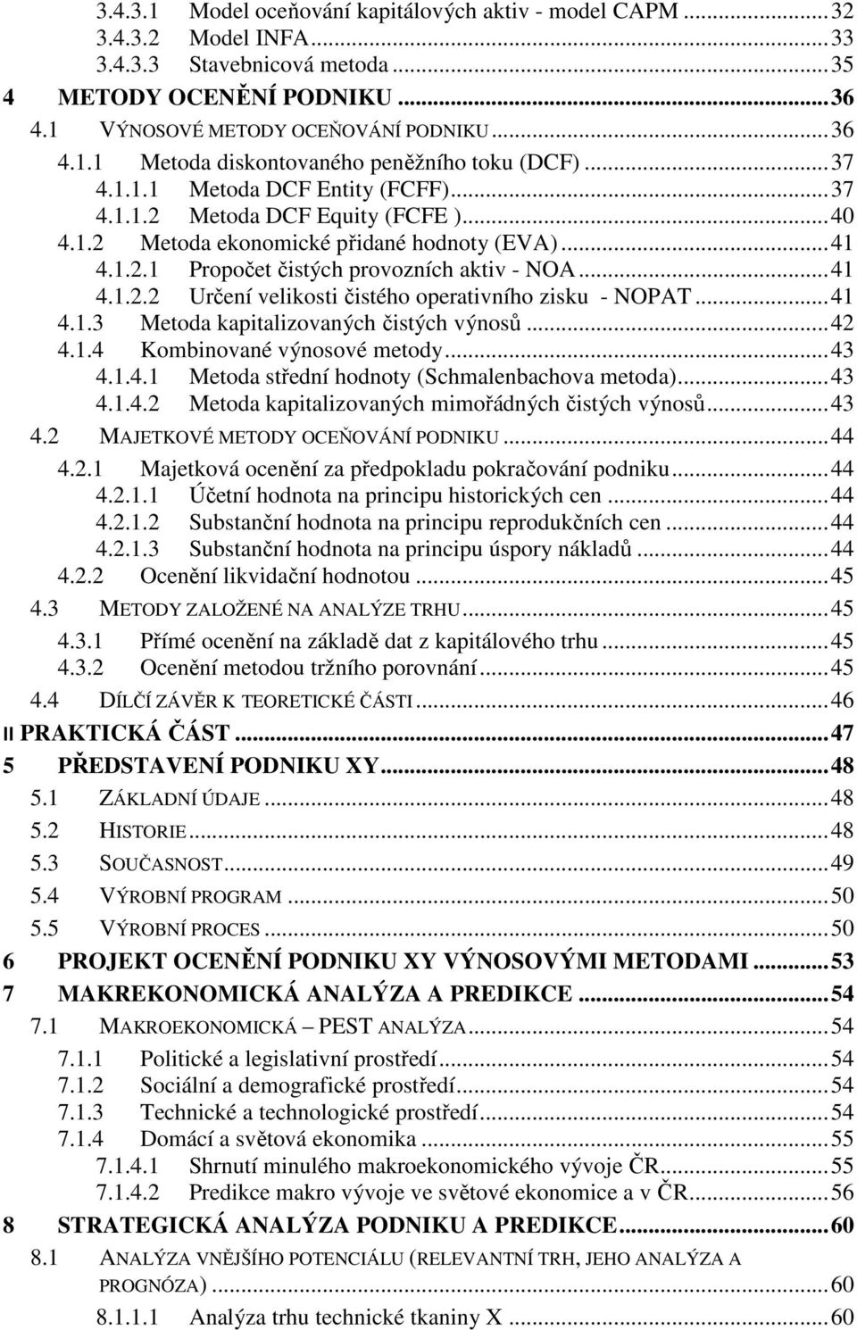 .. 41 4.1.3 Metoda kapitalizovaných čistých výnosů... 42 4.1.4 Kombinované výnosové metody... 43 4.1.4.1 Metoda střední hodnoty (Schmalenbachova metoda)... 43 4.1.4.2 Metoda kapitalizovaných mimořádných čistých výnosů.