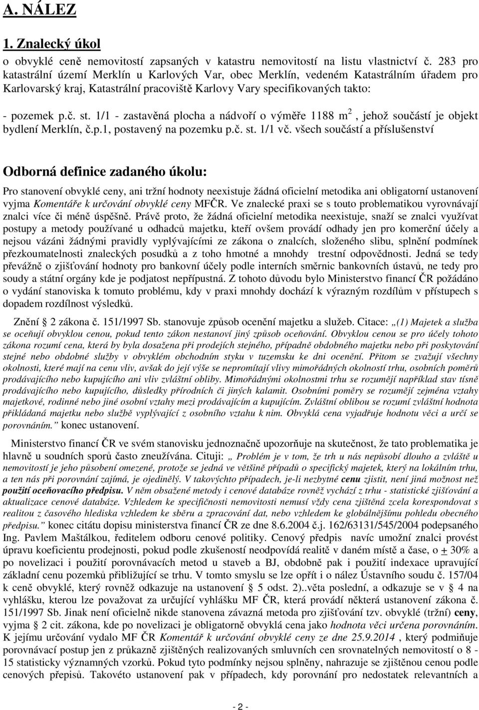 1/1 - zastavěná plocha a nádvoří o výměře 1188 m 2, jehož součástí je objekt bydlení Merklín, č.p.1, postavený na pozemku p.č. st. 1/1 vč.