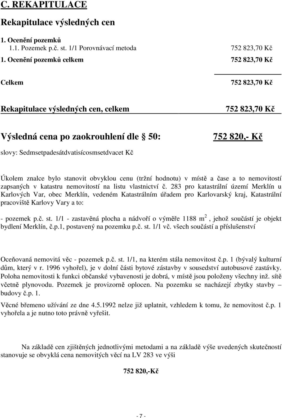 Sedmsetpadesátdvatisícosmsetdvacet Kč Úkolem znalce bylo stanovit obvyklou cenu (tržní hodnotu) v místě a čase a to nemovitostí zapsaných v katastru nemovitostí na listu vlastnictví č.