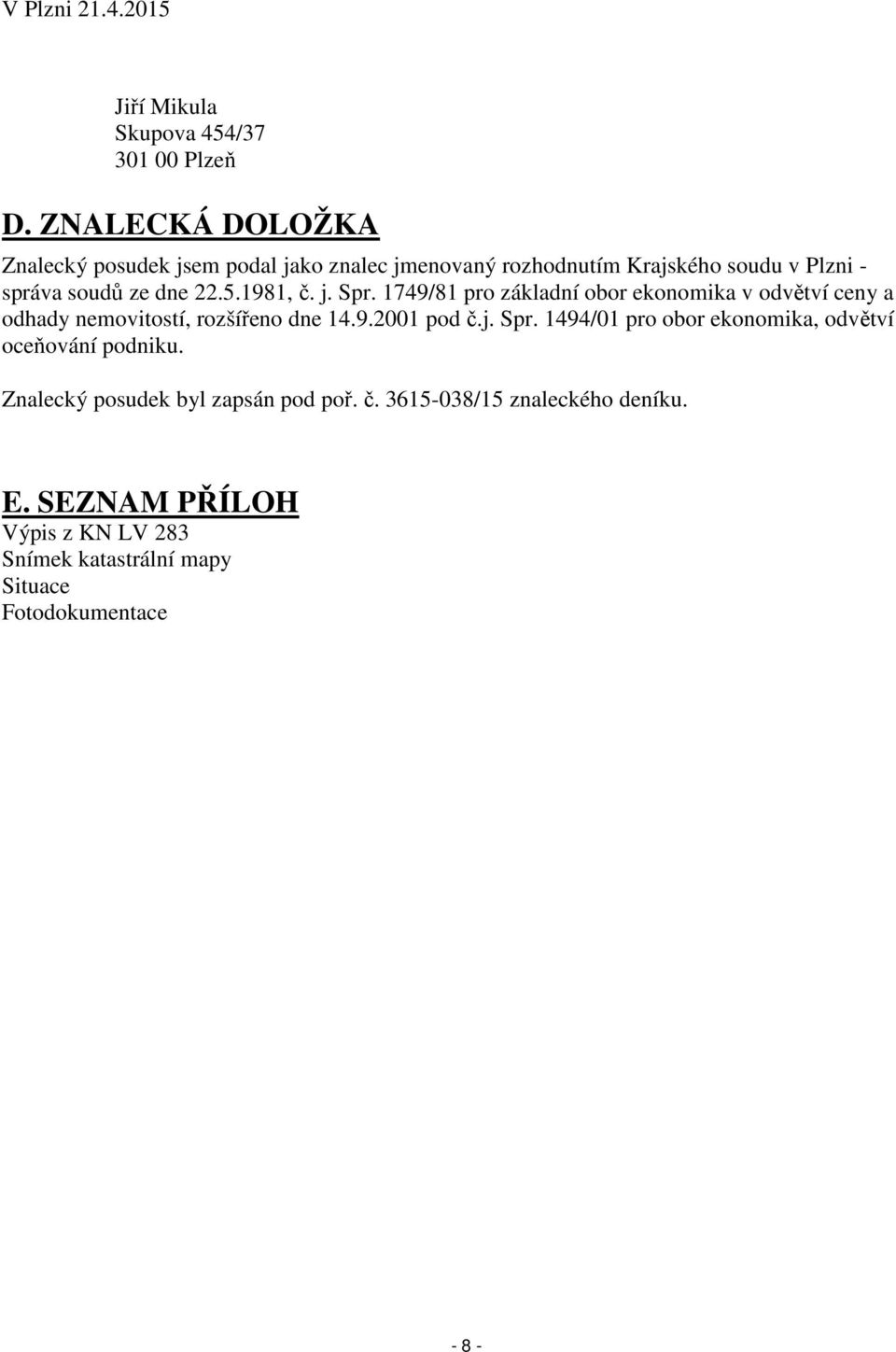 1981, č. j. Spr. 1749/81 pro základní obor ekonomika v odvětví ceny a odhady nemovitostí, rozšířeno dne 14.9.2001 pod č.j. Spr. 1494/01 pro obor ekonomika, odvětví oceňování podniku.