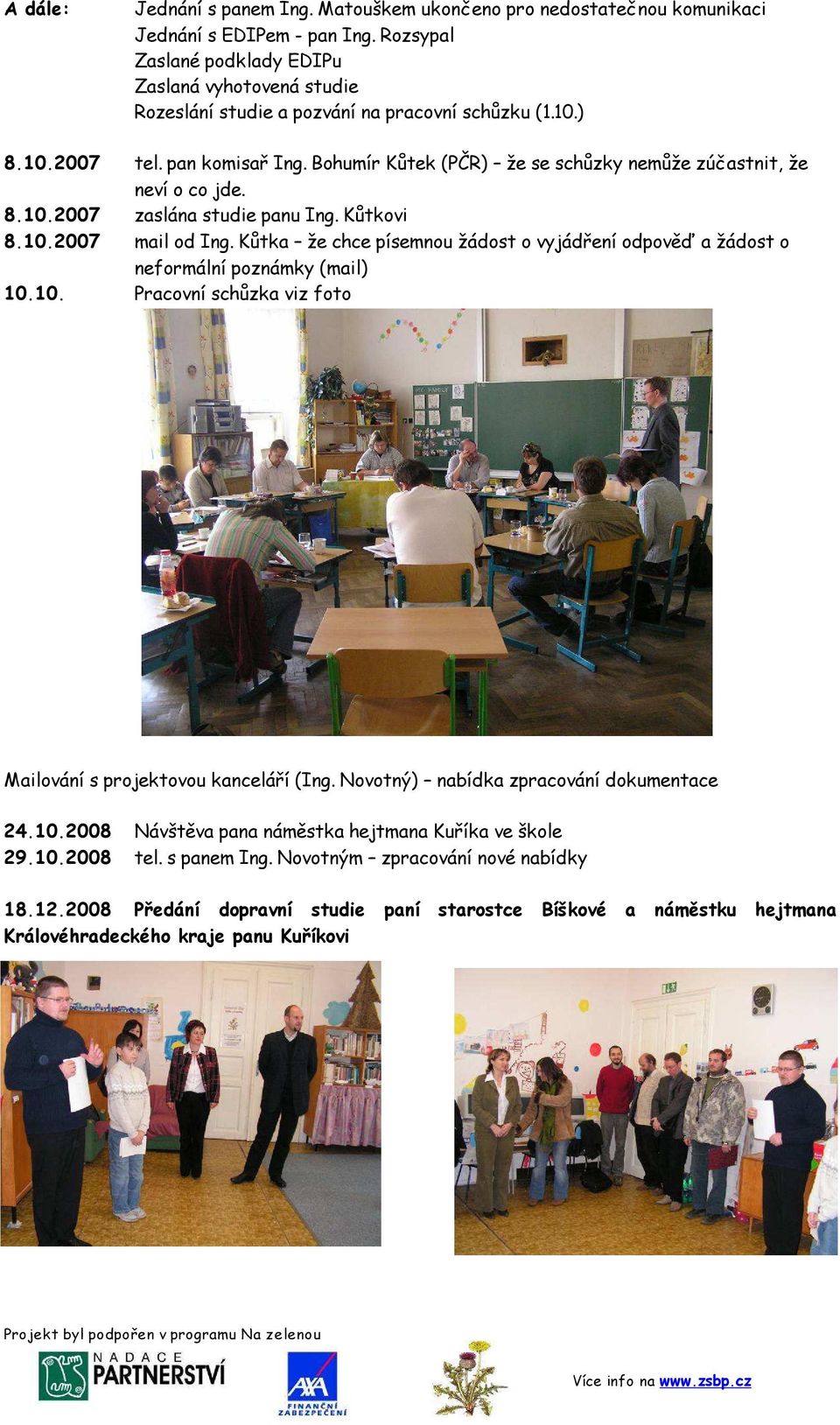 Bohumír Kůtek (PČR) že se schůzky nemůže zúčastnit, že neví o co jde. 8.10.2007 zaslána studie panu Ing. Kůtkovi 8.10.2007 mail od Ing.