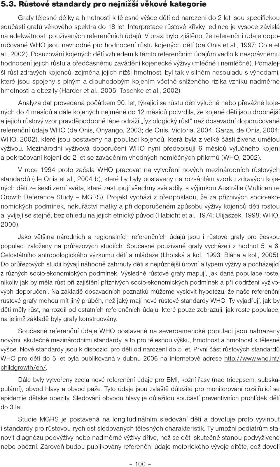 V praxi bylo zjitìno, e referenèní údaje doporuèované WHO jsou nevhodné pro hodnocení rùstu kojených dìtí (de Onis et al., 1997; Cole et al., 2002).