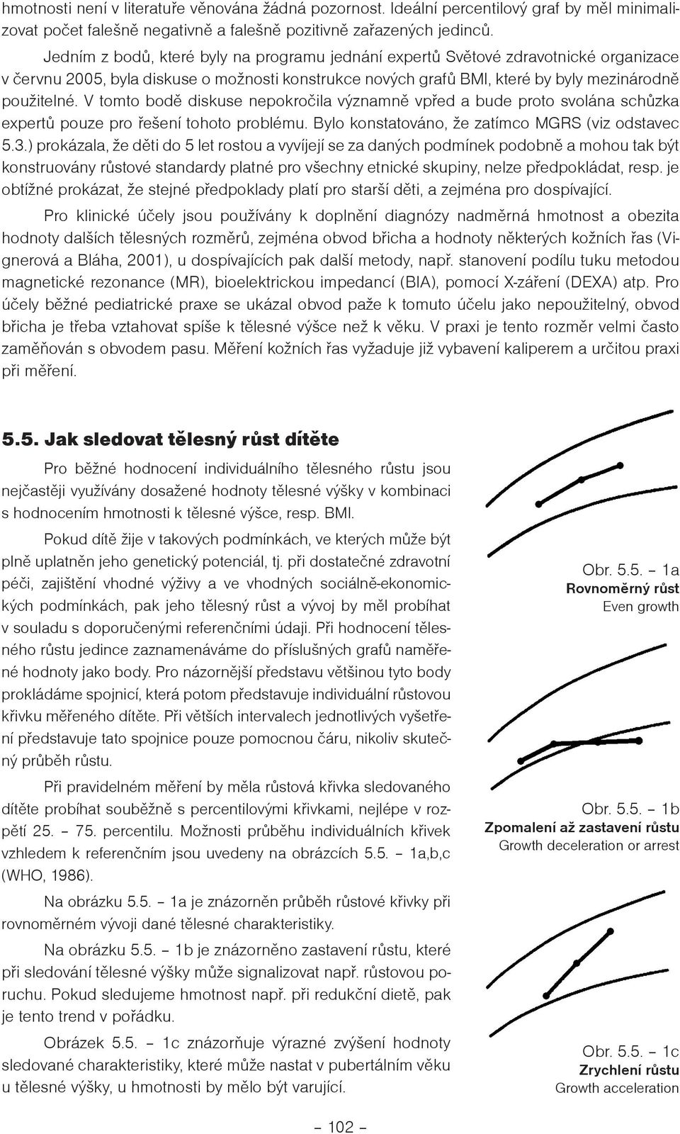 V tomto bodì diskuse nepokroèila významnì vpøed a bude proto svolána schùzka expertù pouze pro øeení tohoto problému. Bylo konstatováno, e zatímco MGRS (viz odstavec 5.3.