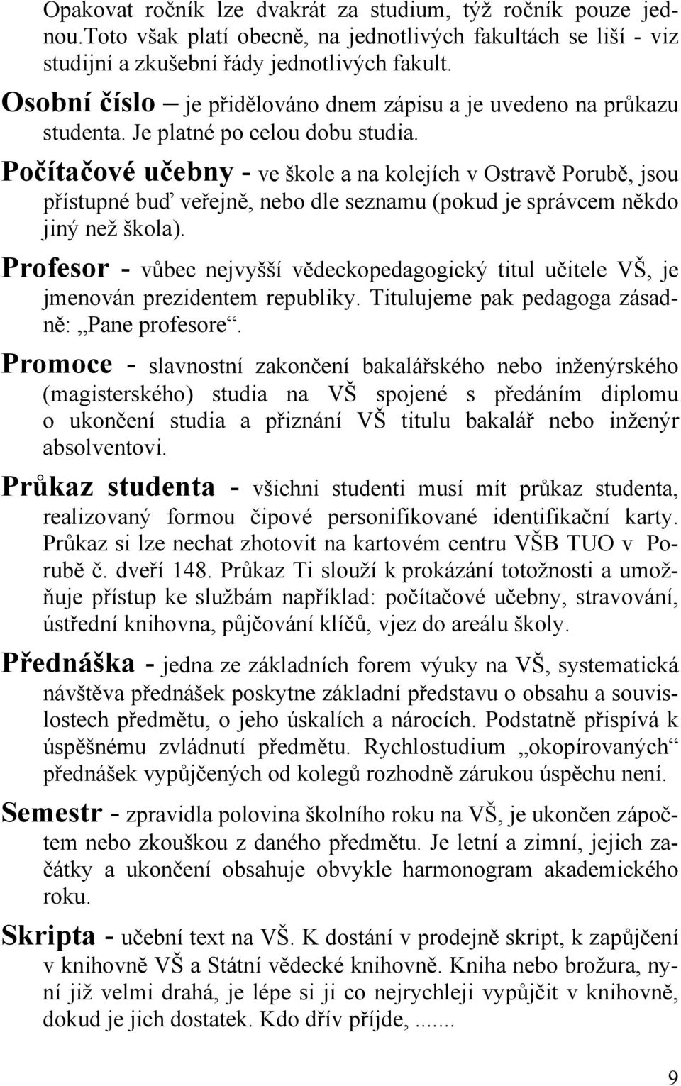 Počítačové učebny - ve škole a na kolejích v Ostravě Porubě, jsou přístupné buď veřejně, nebo dle seznamu (pokud je správcem někdo jiný než škola).