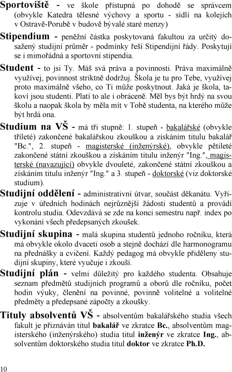 Práva maximálně využívej, povinnost striktně dodržuj. Škola je tu pro Tebe, využívej proto maximálně všeho, co Ti může poskytnout. Jaká je škola, takoví jsou studenti. Platí to ale i obráceně.