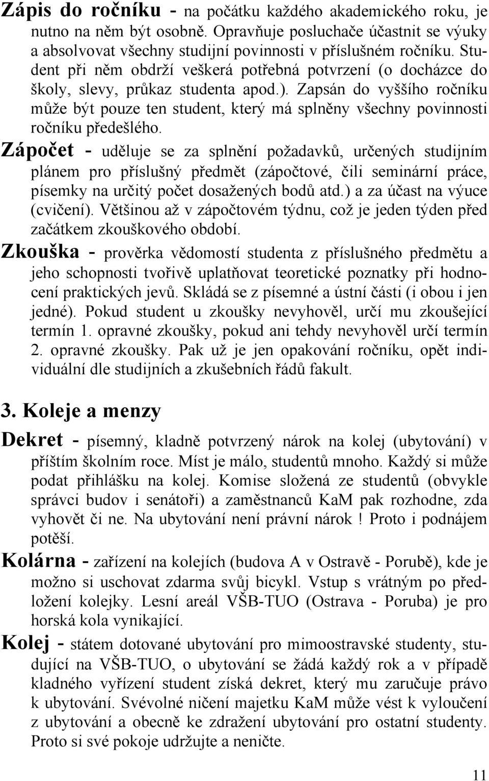 Zapsán do vyššího ročníku může být pouze ten student, který má splněny všechny povinnosti ročníku předešlého.