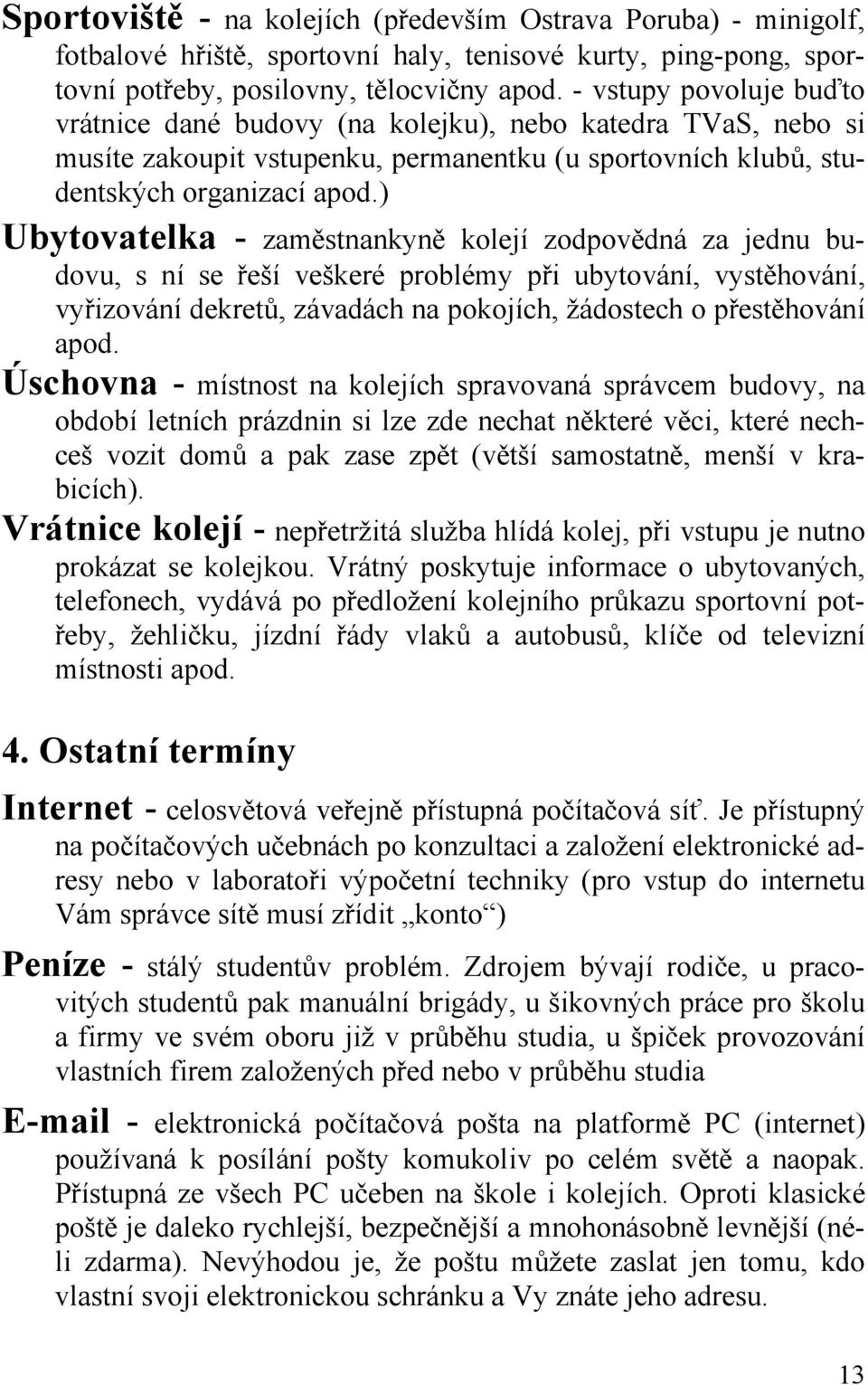 ) Ubytovatelka - zaměstnankyně kolejí zodpovědná za jednu budovu, s ní se řeší veškeré problémy při ubytování, vystěhování, vyřizování dekretů, závadách na pokojích, žádostech o přestěhování apod.