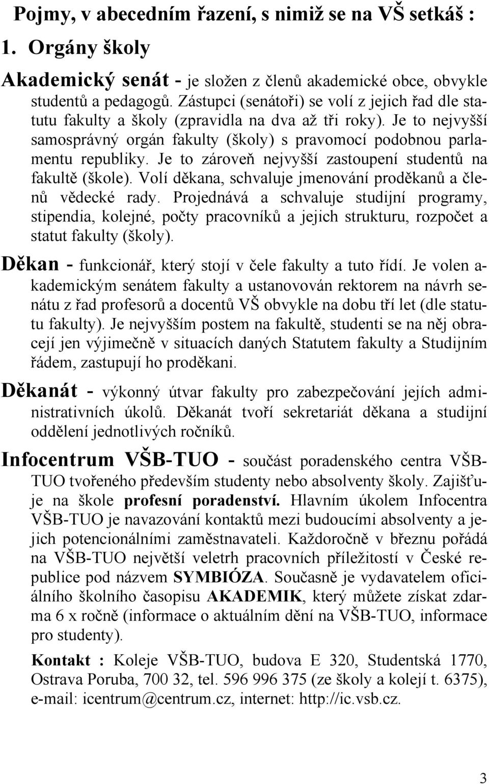 Je to zároveň nejvyšší zastoupení studentů na fakultě (škole). Volí děkana, schvaluje jmenování proděkanů a členů vědecké rady.