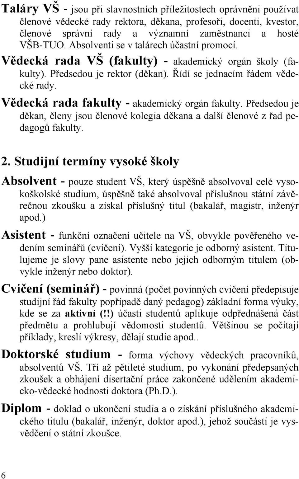 Vědecká rada fakulty - akademický orgán fakulty. Předsedou je děkan, členy jsou členové kolegia děkana a další členové z řad pedagogů fakulty. 2.