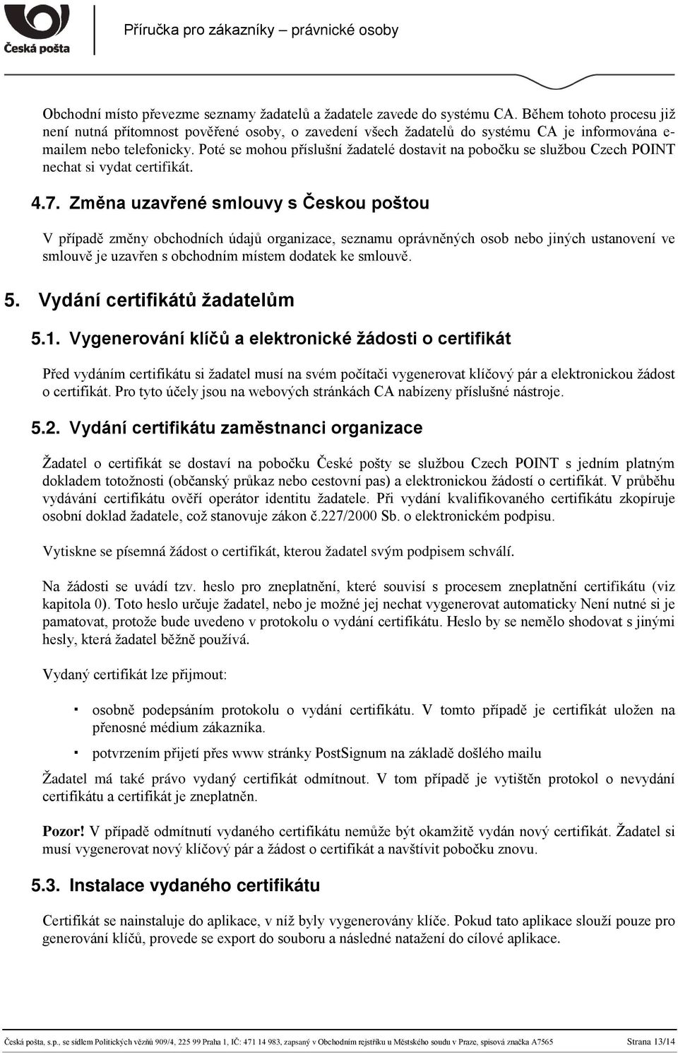Poté se mohou příslušní žadatelé dostavit na pobočku se službou Czech POINT nechat si vydat certifikát. 4.7.