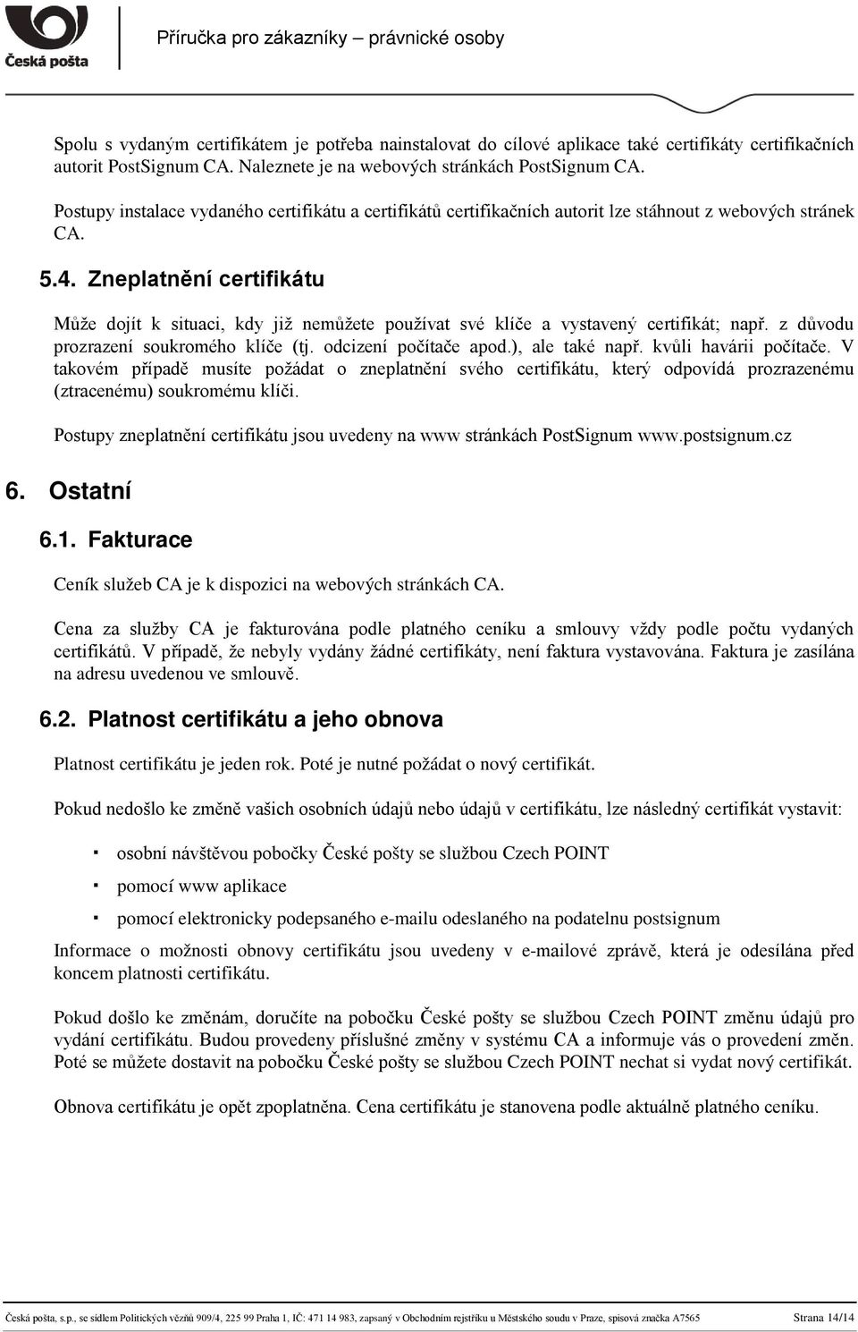 Zneplatnění certifikátu Může dojít k situaci, kdy již nemůžete používat své klíče a vystavený certifikát; např. z důvodu prozrazení soukromého klíče (tj. odcizení počítače apod.), ale také např.