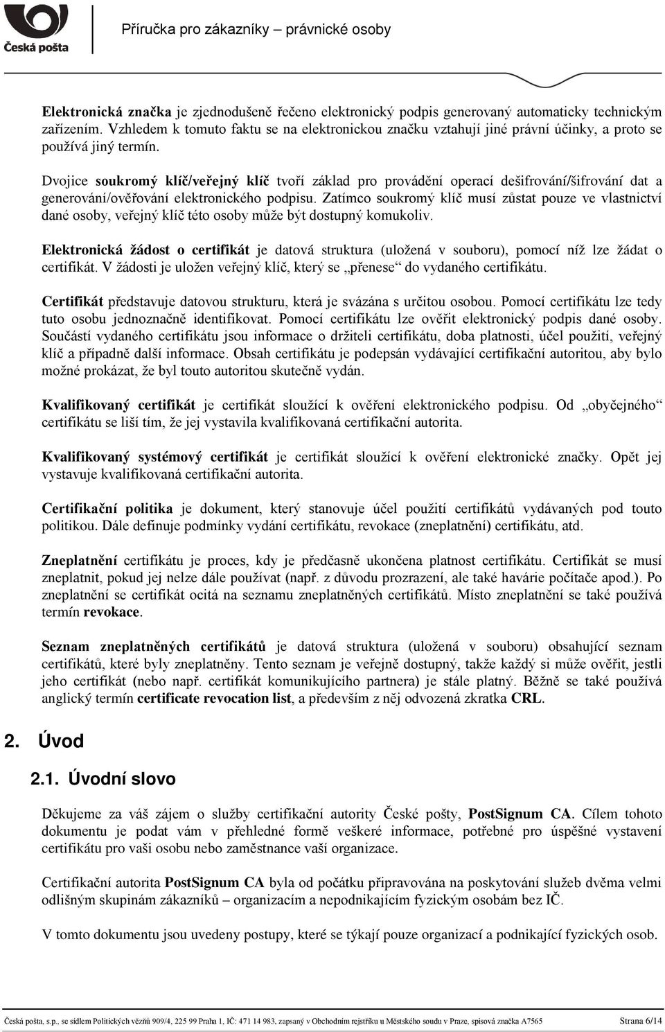 Dvojice soukromý klíč/veřejný klíč tvoří základ pro provádění operací dešifrování/šifrování dat a generování/ověřování elektronického podpisu.