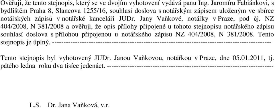 NZ 404/2008, N 381/2008 a ověřuji, že opis přílohy připojené u tohoto stejnopisu notářského zápisu souhlasí doslova s přílohou připojenou u notářského zápisu NZ 404/2008, N 381/2008.