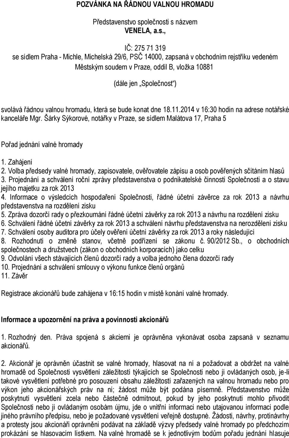 vo společnosti s názvem VENELA, a.s., IČ: 275 71 319 se sídlem Praha - Michle, Michelská 29/6, PSČ 14000, zapsaná v obchodním rejstříku vedeném Městským soudem v Praze, oddíl B, vložka 10881 (dále