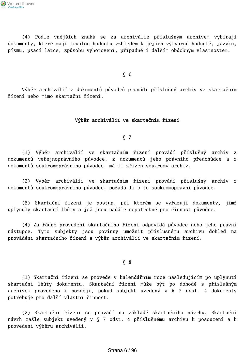 Výběr archiválií ve skartačním řízení 7 (1) Výběr archiválií ve skartačním řízení provádí přísluný archiv z dokumentů veřejnoprávního původce, z dokumentů jeho právního předchůdce a z dokumentů