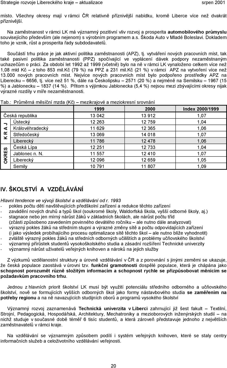 Dokladem toho je vznik, růst a prosperita řady subdodavatelů. Součástí trhu práce je jak aktivní politika zaměstnanosti (APZ), tj.