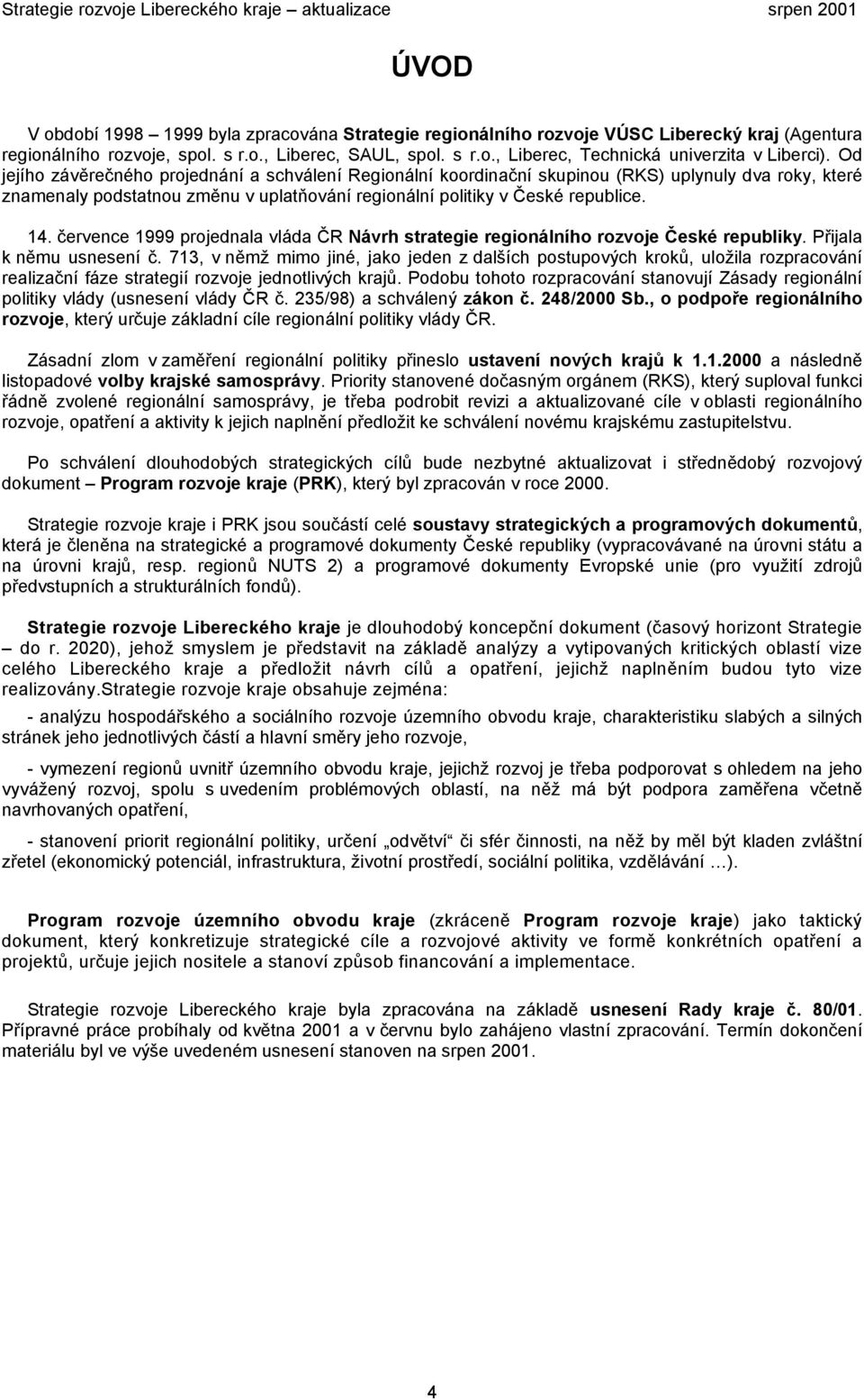 července 1999 projednala vláda ČR Návrh strategie regionálního rozvoje České republiky. Přijala k němu usnesení č.