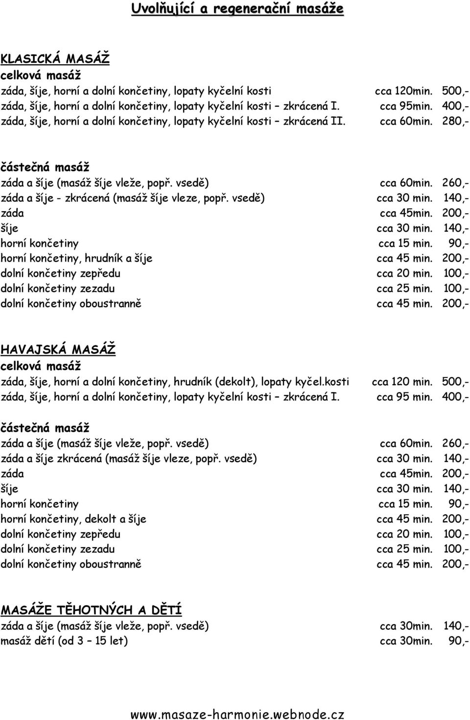 260,- záda a šíje - zkrácená (masáž šíje vleze, popř. vsedě) cca 30 min. 140,- záda cca 45min. 200,- šíje cca 30 min. 140,- horní končetiny cca 15 min. 90,- horní končetiny, hrudník a šíje cca 45 min.