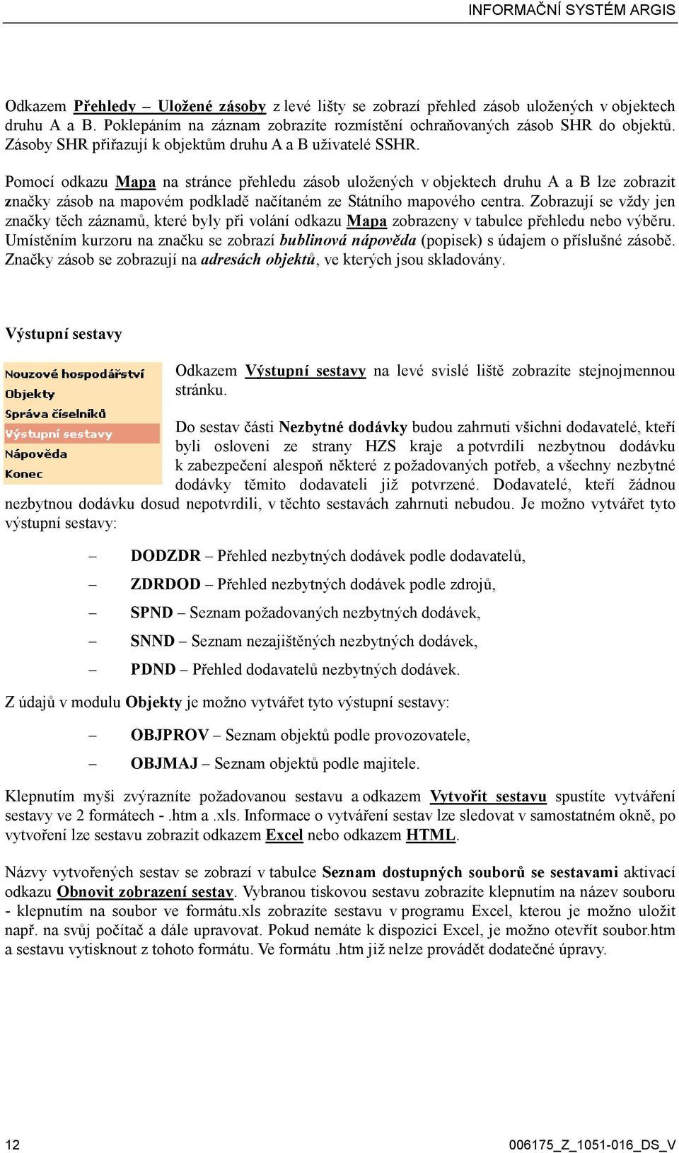 Pomocí odkazu Mapa na stránce přehledu zásob uložených v objektech druhu A a B lze zobrazit značky zásob na mapovém podkladě načítaném ze Státního mapového centra.