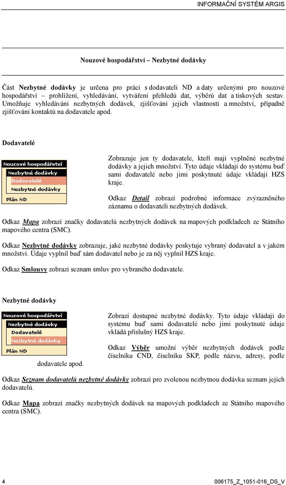 Dodavatelé Zobrazuje jen ty dodavatele, kteří mají vyplněné nezbytné dodávky a jejich množství. Tyto údaje vkládají do systému buď sami dodavatelé nebo jimi poskytnuté údaje vkládají HZS kraje.