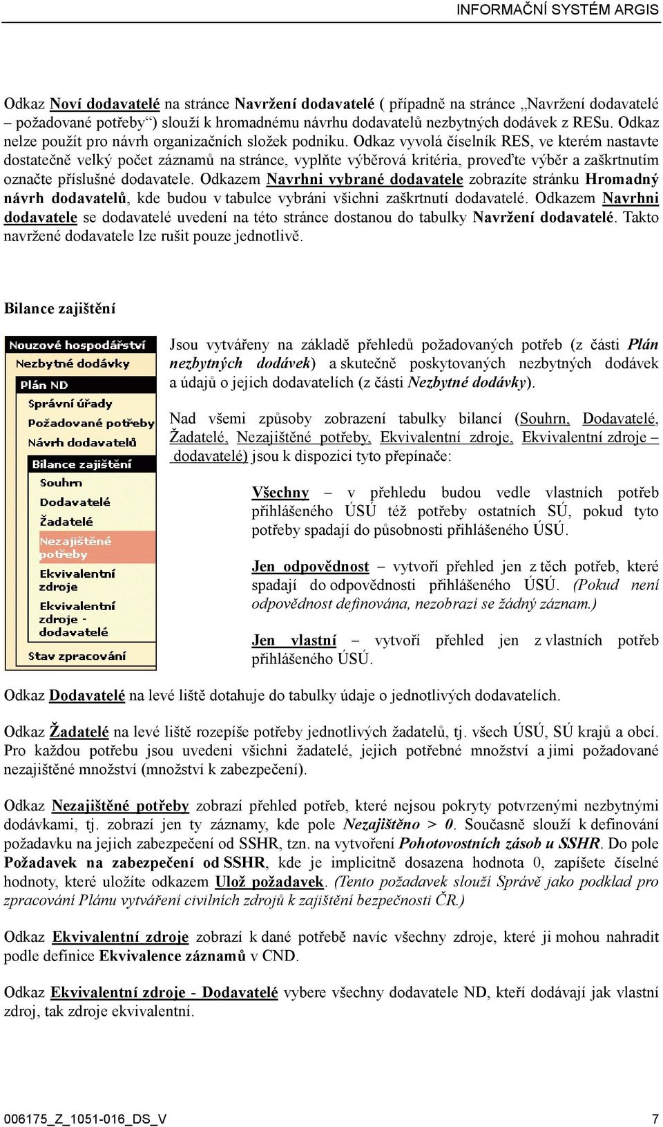 Odkaz vyvolá číselník RES, ve kterém nastavte dostatečně velký počet záznamů na stránce, vyplňte výběrová kritéria, proveďte výběr a zaškrtnutím označte příslušné dodavatele.