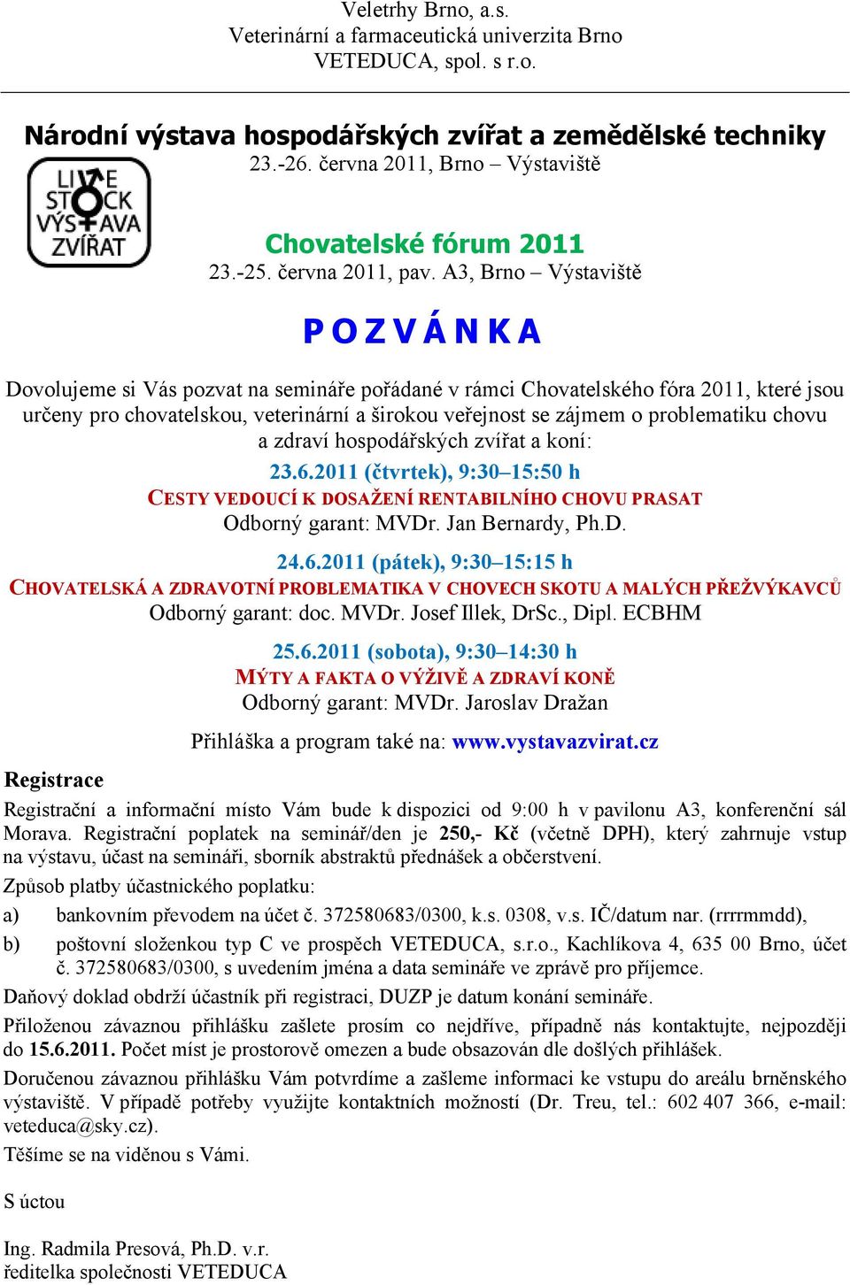A3, Brno Výstaviště POZVÁNKA Dovolujeme si Vás pozvat na semináře pořádané v rámci Chovatelského fóra 2011, které jsou určeny pro chovatelskou, veterinární a širokou veřejnost se zájmem o