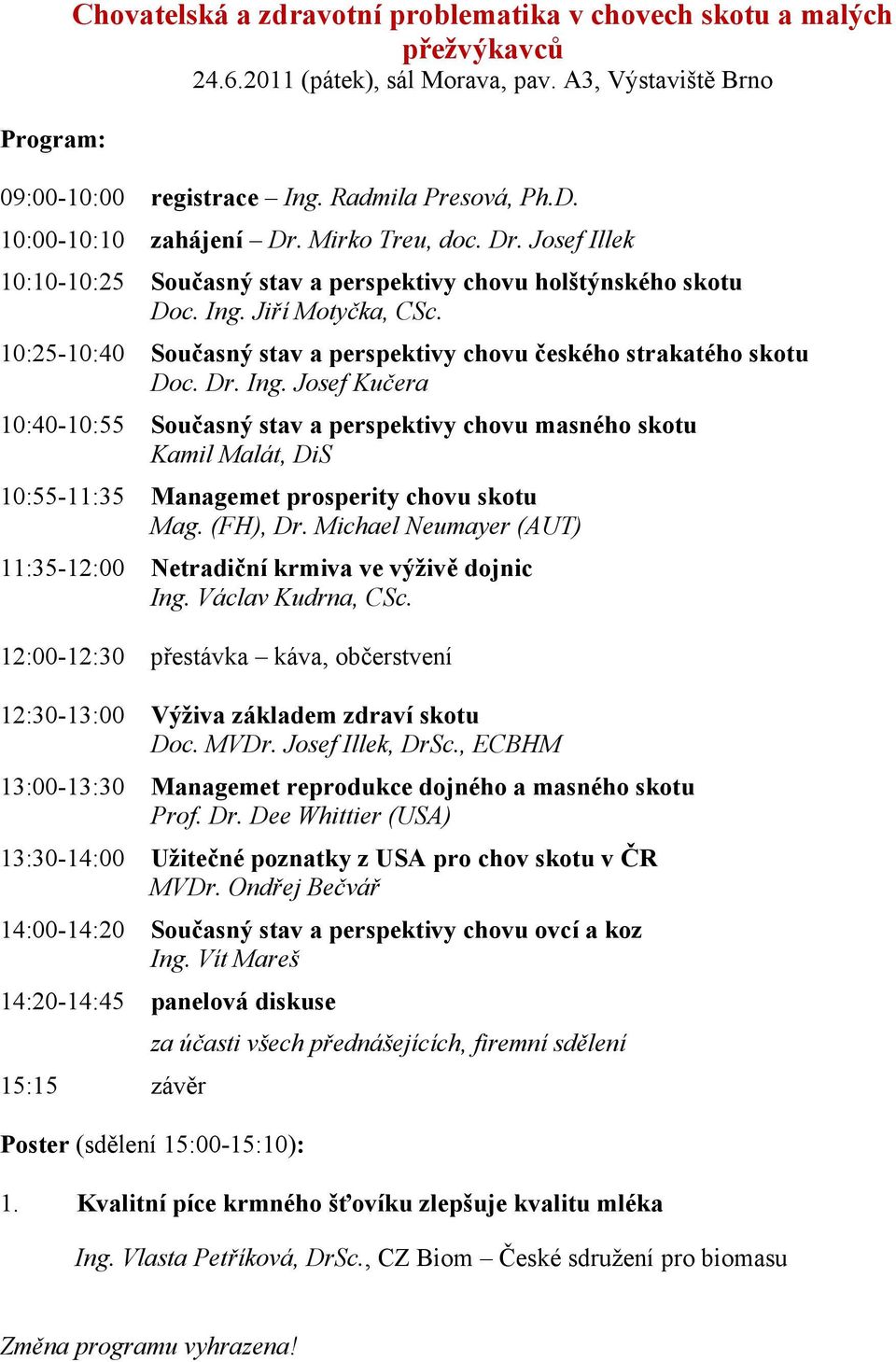 10:25-10:40 Současný stav a perspektivy chovu českého strakatého skotu Doc. Dr. Ing.