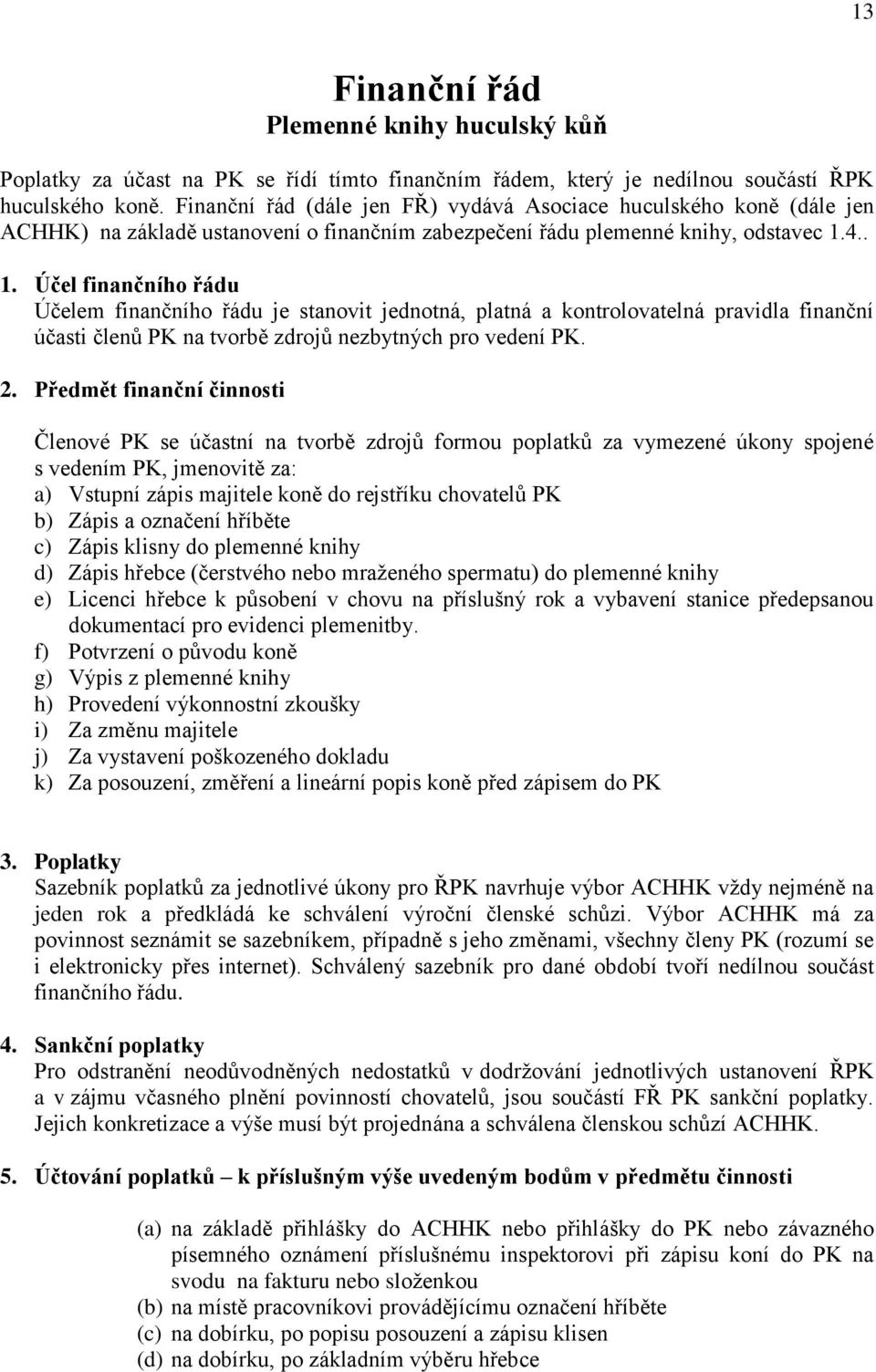 4.. 1. Účel finančního řádu Účelem finančního řádu je stanovit jednotná, platná a kontrolovatelná pravidla finanční účasti členů PK na tvorbě zdrojů nezbytných pro vedení PK. 2.