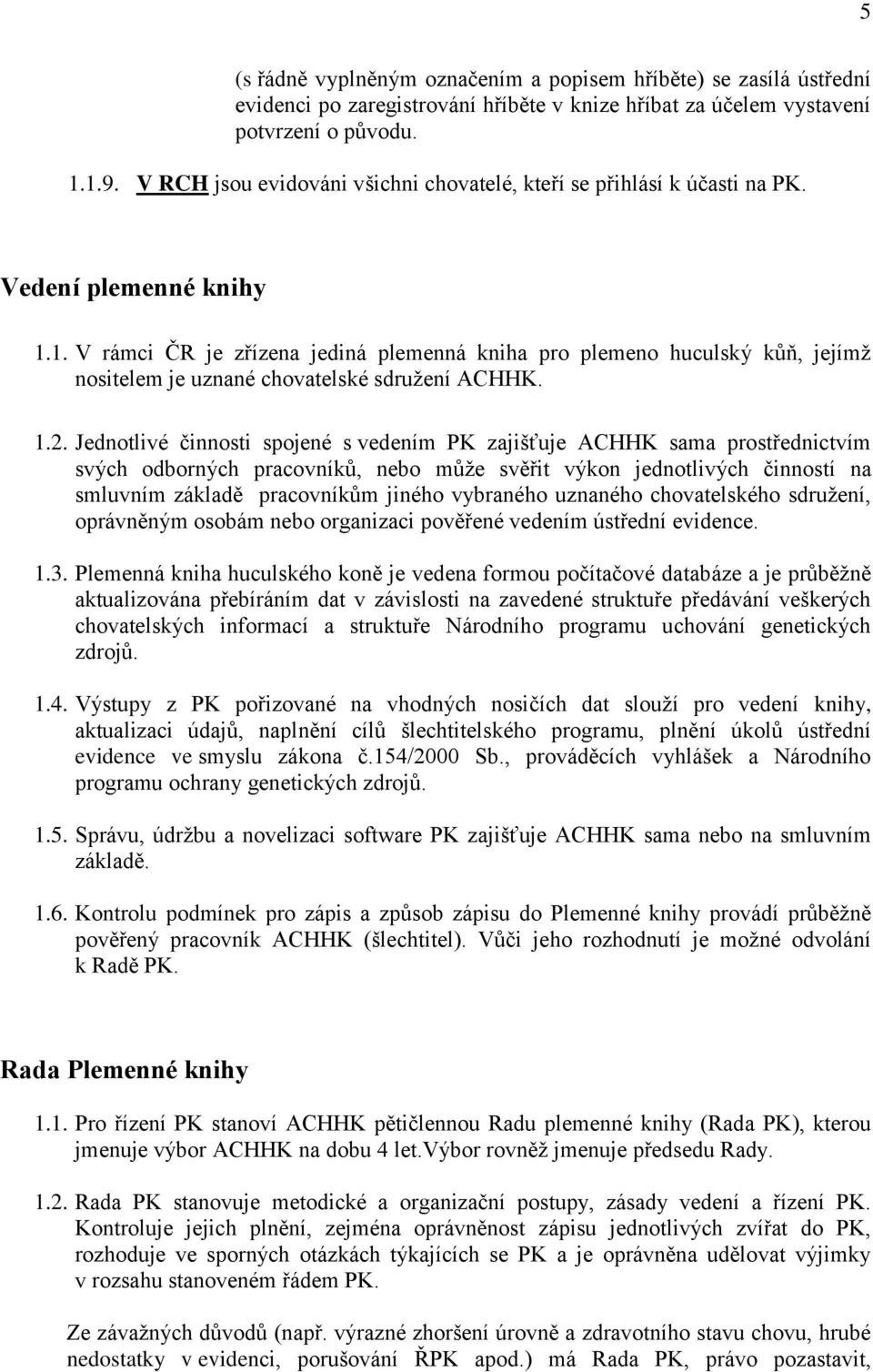 1. V rámci ČR je zřízena jediná plemenná kniha pro plemeno huculský kůň, jejímž nositelem je uznané chovatelské sdružení ACHHK. 1.2.