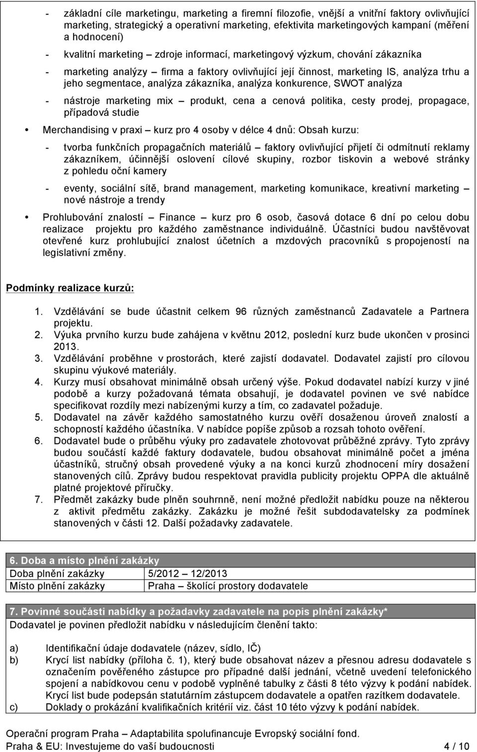 zákazníka, analýza konkurence, SWOT analýza - nástroje marketing mix produkt, cena a cenová politika, cesty prodej, propagace, případová studie Merchandising v praxi kurz pro 4 osoby v délce 4 dnů: