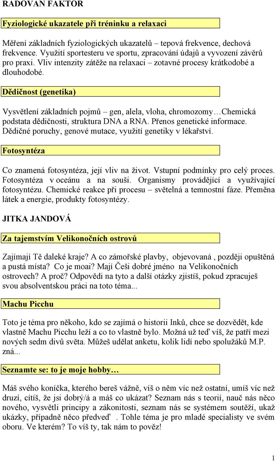 Dědičnost (genetika) Vysvětlení základních pojmů gen, alela, vloha, chromozomy Chemická podstata dědičnosti, struktura DNA a RNA. Přenos genetické informace.