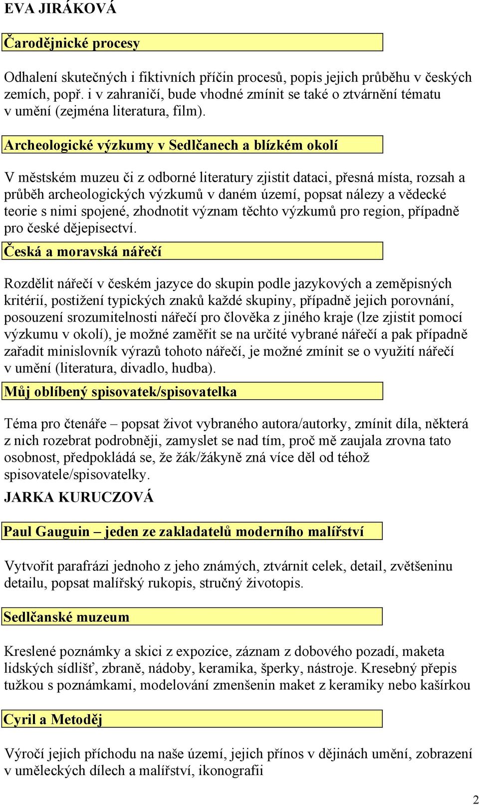 Archeologické výzkumy v Sedlčanech a blízkém okolí V městském muzeu či z odborné literatury zjistit dataci, přesná místa, rozsah a průběh archeologických výzkumů v daném území, popsat nálezy a