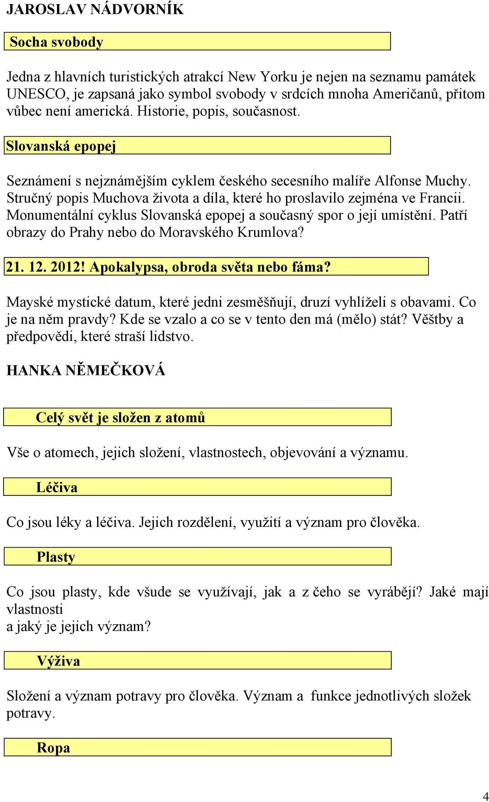 Stručný popis Muchova života a díla, které ho proslavilo zejména ve Francii. Monumentální cyklus Slovanská epopej a současný spor o její umístění. Patří obrazy do Prahy nebo do Moravského Krumlova?