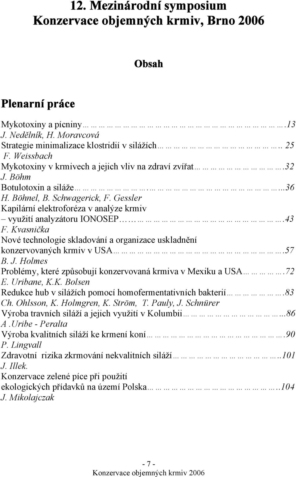 Gessler Kapilární elektroforéza v analýze krmiv využití analyzátoru IONOSEP.43 F. Kvasnička Nové technologie skladování a organizace uskladnění konzervovaných krmiv v USA.57 B. J.