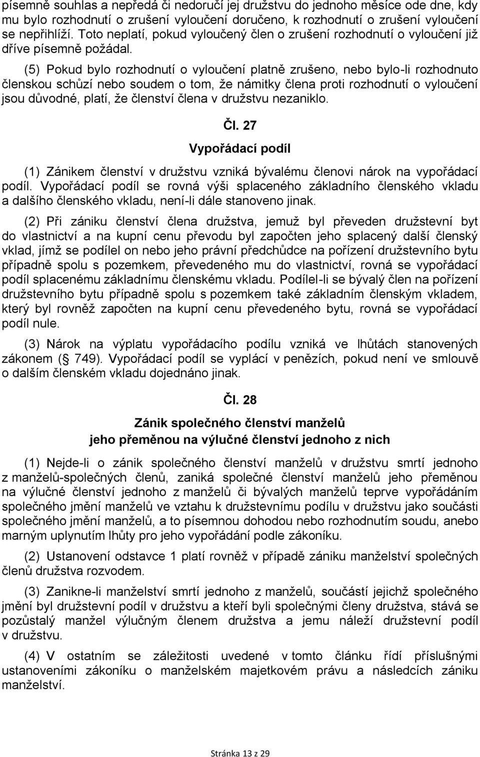 (5) Pokud bylo rozhodnutí o vyloučení platně zrušeno, nebo bylo-li rozhodnuto členskou schůzí nebo soudem o tom, že námitky člena proti rozhodnutí o vyloučení jsou důvodné, platí, že členství člena v