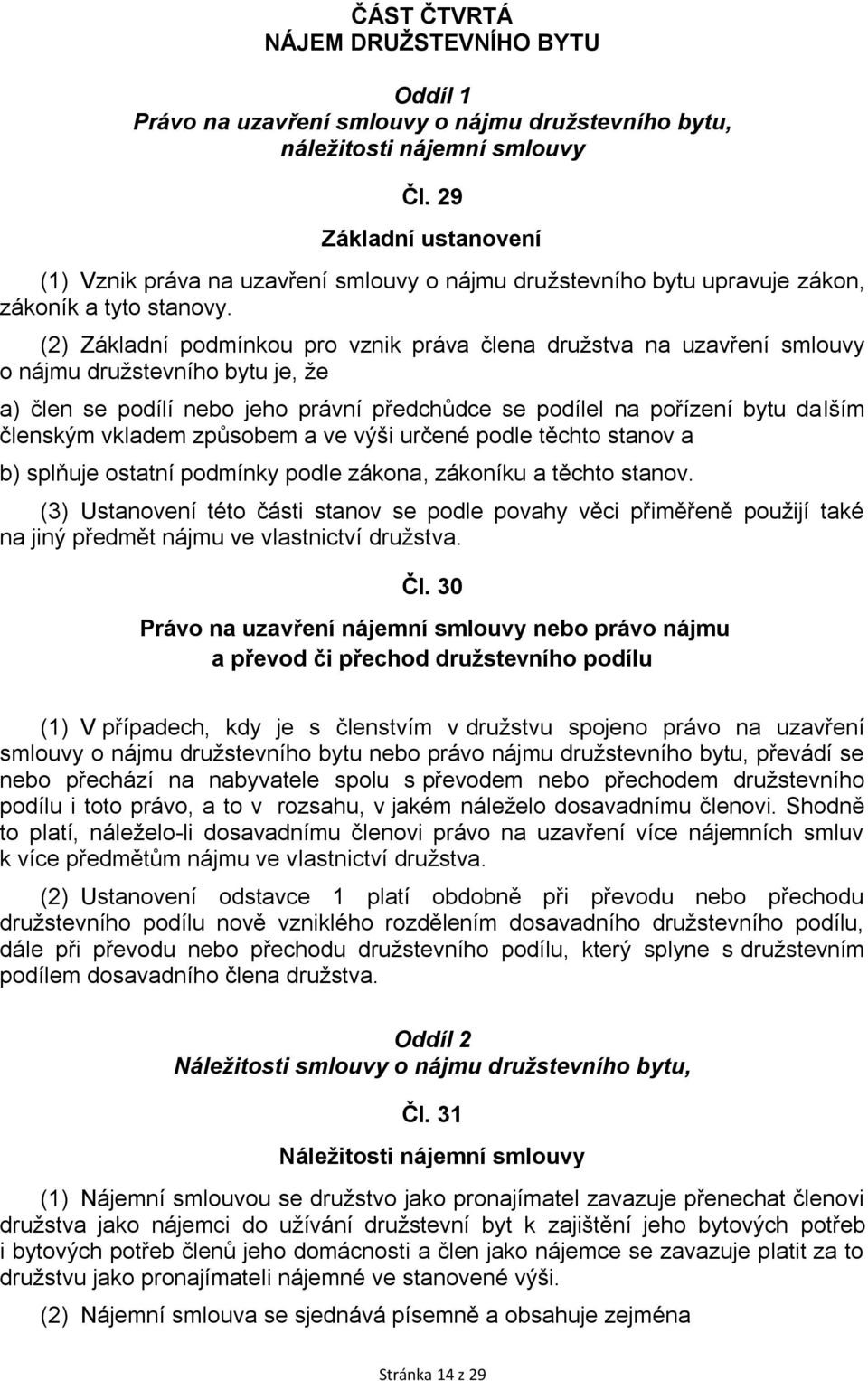 (2) Základní podmínkou pro vznik práva člena družstva na uzavření smlouvy o nájmu družstevního bytu je, že a) člen se podílí nebo jeho právní předchůdce se podílel na pořízení bytu dalším členským