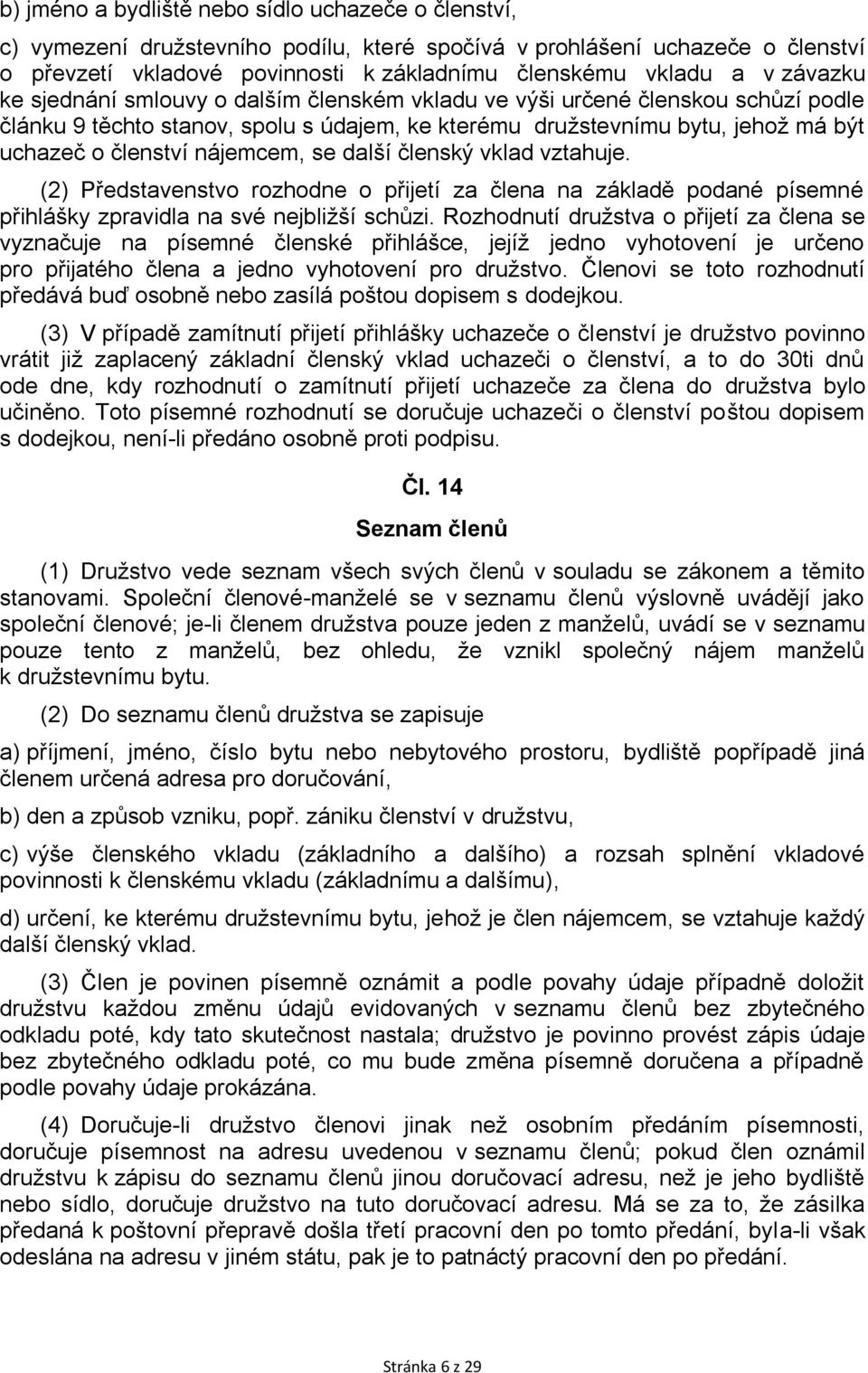 nájemcem, se další členský vklad vztahuje. (2) Představenstvo rozhodne o přijetí za člena na základě podané písemné přihlášky zpravidla na své nejbližší schůzi.