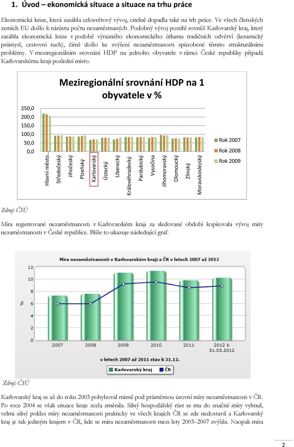 Podobný vývoj postihl rovněž Karlovarský kraj, který zasáhla ekonomická krize v podobě výrazného ekonomického útlumu tradičních odvětví (keramický průmysl, cestovní ruch), čímž došlo ke zvýšení