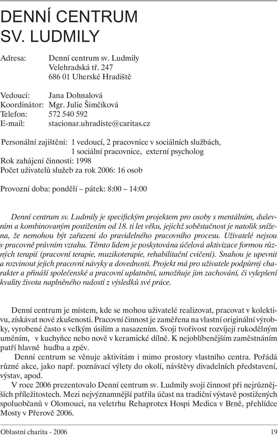 cz Personální zajištění: 1 vedoucí, 2 pracovnice v sociálních službách, 1 sociální pracovnice, externí psycholog Rok zahájení činnosti: 1998 Počet uživatelů služeb za rok 2006: 16 osob Provozní doba: