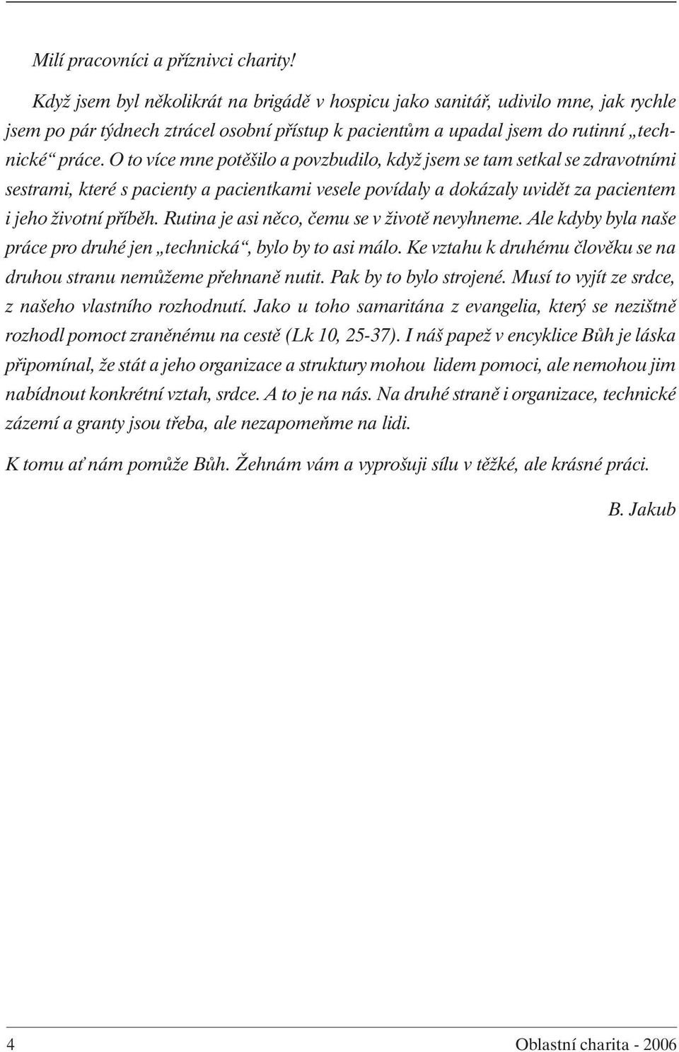 O to více mne potěšilo a povzbudilo, když jsem se tam setkal se zdravotními sestrami, které s pacienty a pacientkami vesele povídaly a dokázaly uvidět za pacientem i jeho životní příběh.