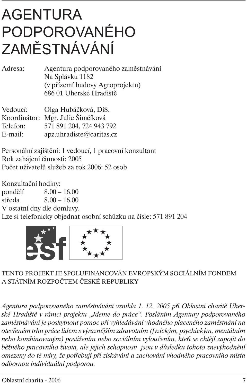 cz Personální zajištění: 1 vedoucí, 1 pracovní konzultant Rok zahájení činnosti: 2005 Počet uživatelů služeb za rok 2006: 52 osob Konzultační hodiny: pondělí 8.00 16.00 středa 8.00 16.00 V ostatní dny dle domluvy.