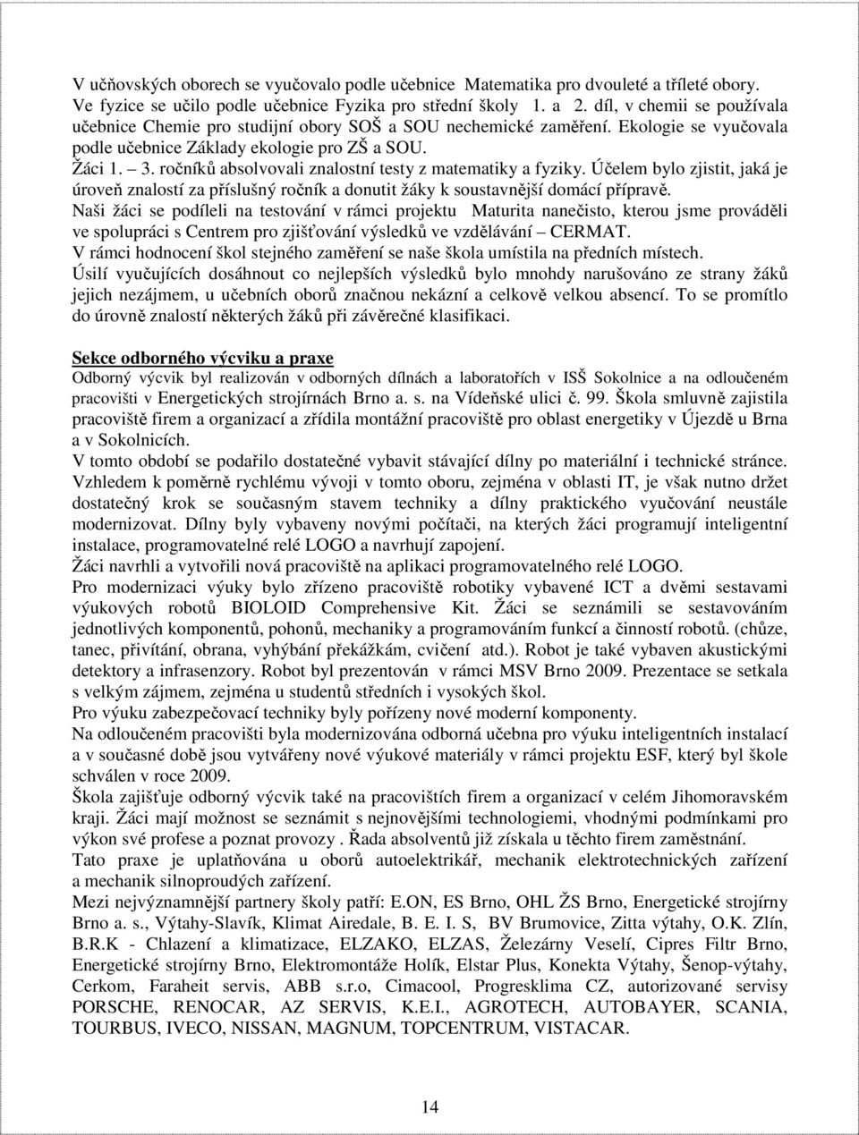 ročníků absolvovali znalostní testy z matematiky a fyziky. Účelem bylo zjistit, jaká je úroveň znalostí za příslušný ročník a donutit žáky k soustavnější domácí přípravě.