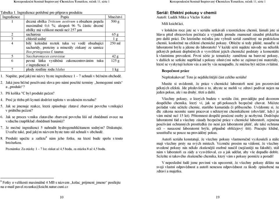 257 μm 2 sacharosa 65 g 3 chlorid sodný 1 g 4 bílý koloidní roztok tuku ve vodě obsahující 250 ml sacharidy, proteiny a minerály získaný ze samice Bos primigenius f.