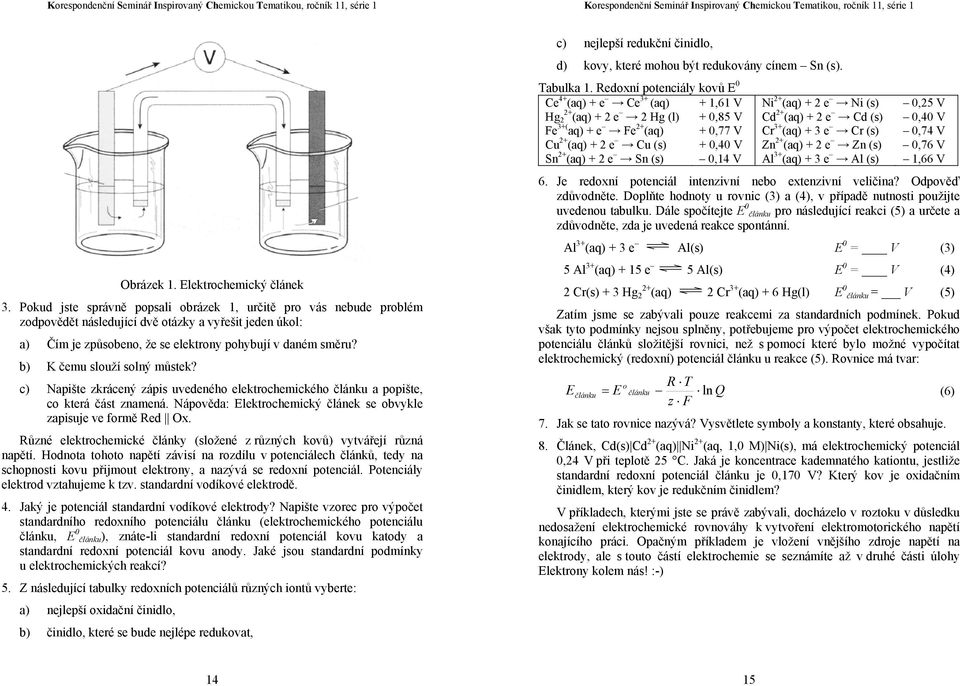 b) K čemu slouží solný můstek? c) apište zkrácený zápis uvedeného elektrochemického článku a popište, co která část znamená. ápověda: Elektrochemický článek se obvykle zapisuje ve formě Red Ox.