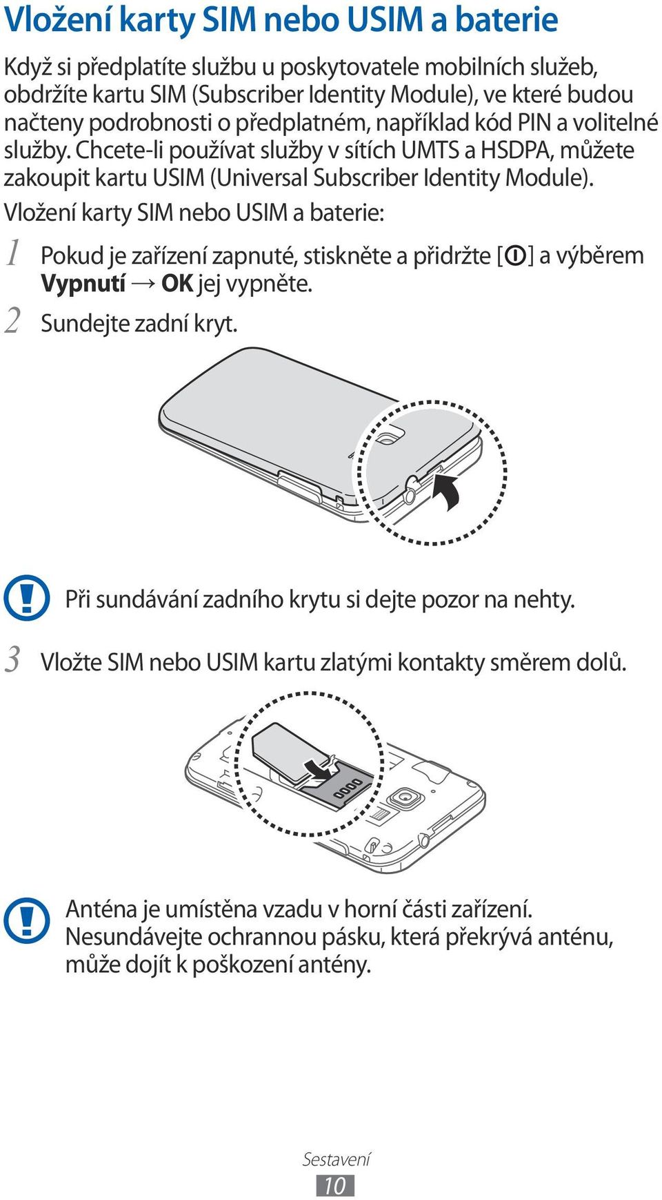 Vložení karty SIM nebo USIM a baterie: Pokud je zařízení zapnuté, stiskněte a přidržte [ ] a výběrem Vypnutí OK jej vypněte. 2 Sundejte zadní kryt.